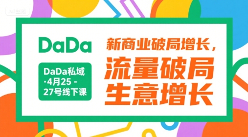 DaDa私域·4月25-27号线下课，新商业破局增长，流量破局，生意增长-西瓜1886社区