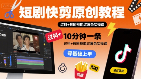 短剧快剪原创教程，10分钟一条，过抖+有同框能过薯条实操课-西瓜1886社区