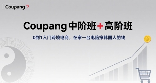 Coupang中阶班+高阶班，0到1入门跨境电商，在家一台电脑挣韩国人的钱-西瓜1886社区