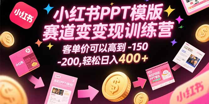 小红书PPT模版赛道变现训练营，客单价可以高到150-200，轻松日入400+-西瓜1886社区