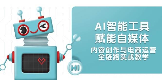 AI智能工具赋能自媒体，内容创作与电商运营，全链路实战教学-西瓜1886社区