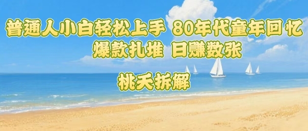 普通人小白轻松上手 80年代童年回忆杀，爆款扎堆，日入数张-西瓜1886社区