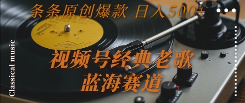 视频号经典老歌，蓝海赛道，日入5张+ 条条原创爆款【揭秘】-西瓜1886社区