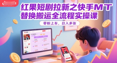 红果短剧拉新之快手MT替换搬运全流程实操课，零粉上车，日入多张-西瓜1886社区