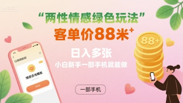 两性情感绿色玩法，客单价88米 日入多张，小白新手一部手机就能做-西瓜1886社区