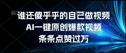谁还傻乎乎的自己做视频？AI一键原创爆款视频，条条点赞过万，简单方便，好操作【揭秘】-西瓜1886社区