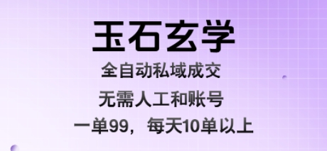 玉石玄学全自动私域成交，一单99每天十单以上，无需人工和矩阵账号，蓝海项目直接干【揭秘】-西瓜1886社区