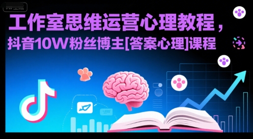 工作室思维运营心理教程，抖音10W粉丝博主[答案心理]课程-西瓜1886社区