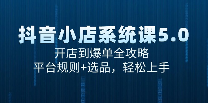 抖音小店系统课5.0，开店到爆单全攻略，平台规则+选品，轻松上手-西瓜1886社区