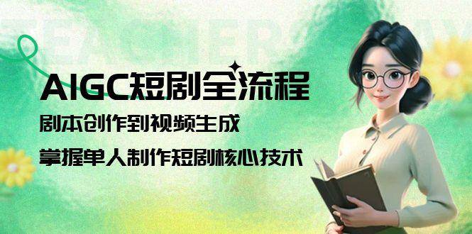 AIGC短剧全流程：剧本创作到视频生成，掌握单人制作短剧核心技术-西瓜1886社区