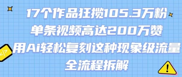 17个作品狂揽105.3W粉，单条视频高达200W赞，用Ai轻松复刻这种现象级流量!(全流程拆解)-西瓜1886社区