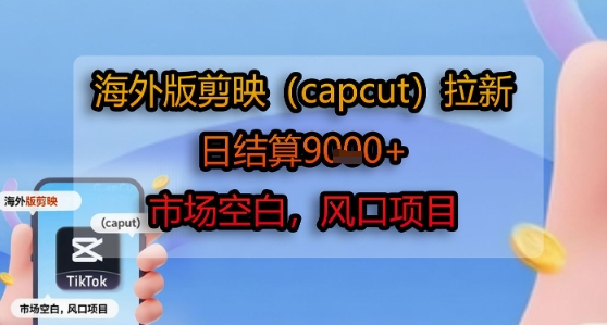 海外版剪映(capcut)拉新，日结算1k+，市场空白，风口项目-西瓜1886社区