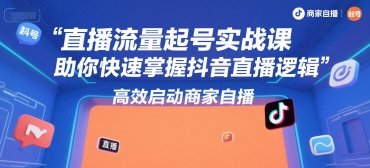 直播流量起号实战课，助你快速掌握抖音直播逻辑，高效启动商家自播-西瓜1886社区