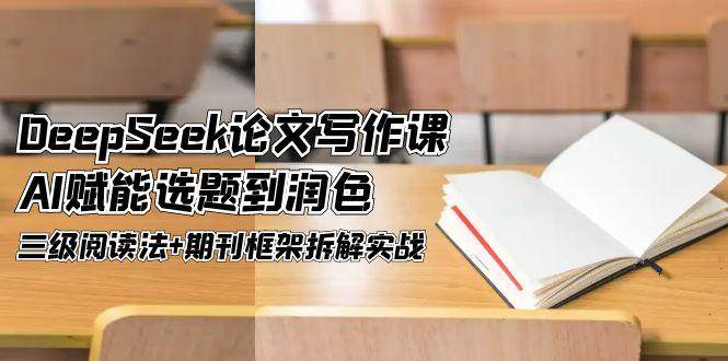 DeepSeek论文写作课，AI赋能选题到润色，三级阅读法+期刊框架拆解实战-西瓜1886社区