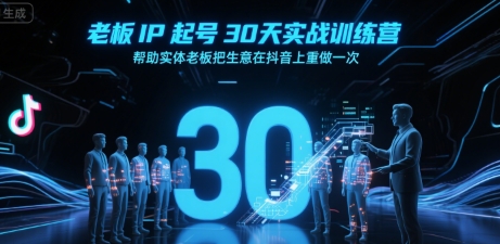 老板IP起号30天实战训练营，帮助实体老板把生意在抖音上重做一次-西瓜1886社区