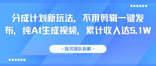分成计划新玩法，不用剪辑一键发布，纯AI生成视频，累计收入达5.1W-西瓜1886社区