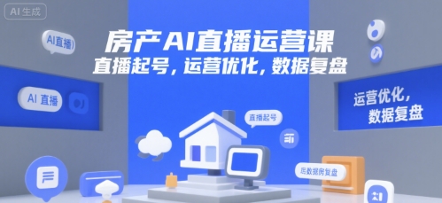 房产AI直播运营课，直播起号，运营优化，数据复盘-西瓜1886社区