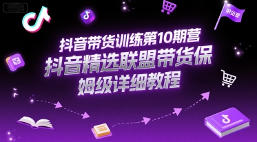 抖音带货训练第10期营，抖音精选联盟带货保姆级详细教程-西瓜1886社区