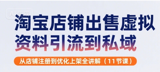 淘宝店铺出售虚拟资料引流到私域，从店铺注册到优化上架全讲解(11节课)-西瓜1886社区