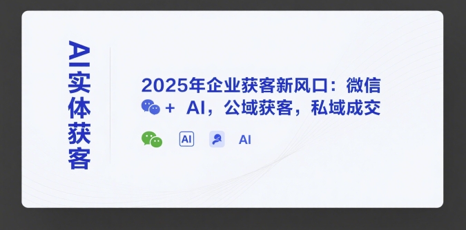 AI实体获客，2025年企业获客新风口：微信+ AI，公域获客，私域成交-西瓜1886社区
