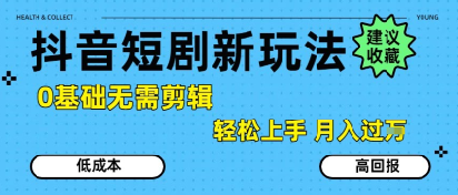 抖音短剧拉新新玩法，0基础无需剪辑，简单上手，轻松月入过W-西瓜1886社区