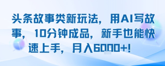 头条故事类新玩法，用AI写故事，10分钟成品，新手也能快速上手，月入6k+-西瓜1886社区