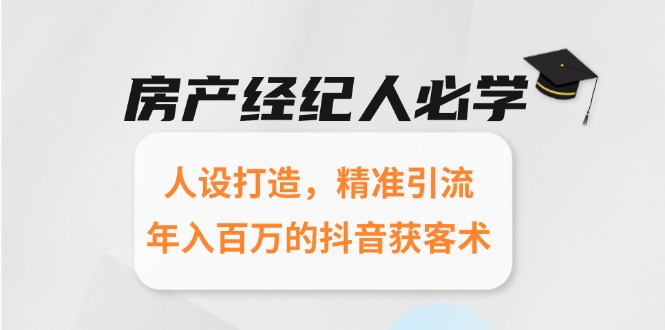 房产经纪人必学：人设打造，精准引流，年入百万的抖音获客术-西瓜1886社区