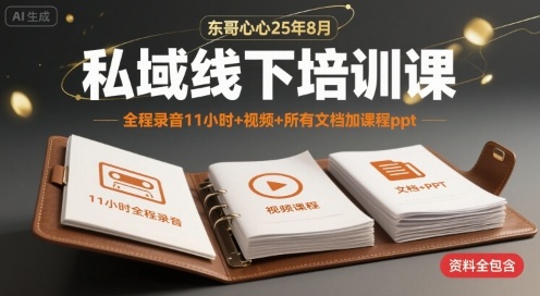 东哥心心25年8月私域线下培训课，全程录音11小时+视频+所有文档加课程ppt-西瓜1886社区