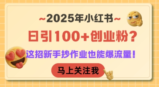 2025年小红书日引100+创业粉？这招新手抄作业也能爆流量！-西瓜1886社区