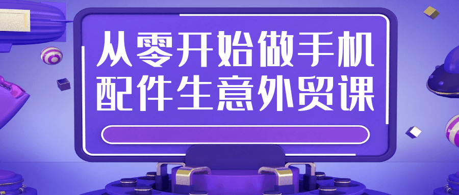 从零开始做手机配件生意外贸课-西瓜1886社区