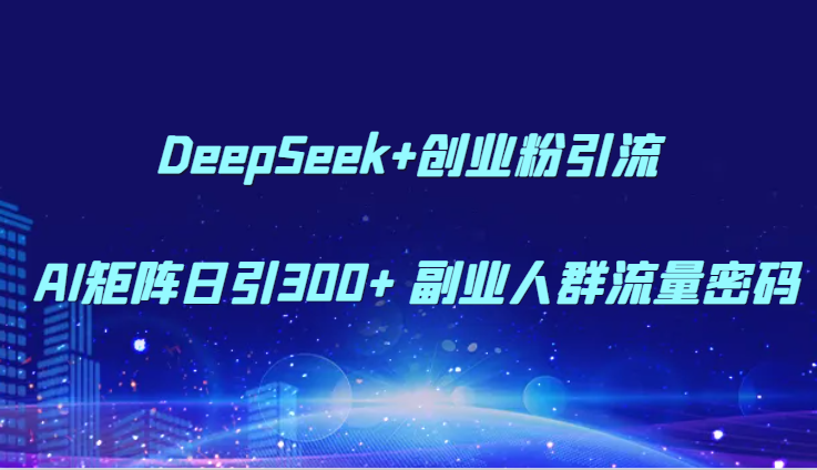DeepSeek+创业粉引流 AI矩阵日引300+ 副业人群流量密码-西瓜1886社区
