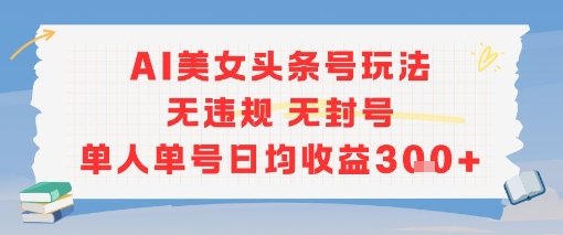 AI美女头条号玩法无违规无封号单人单号日均收益3张-西瓜1886社区